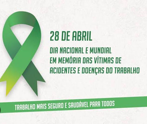 28/4 – Dia Mundial da Segurança e Saúde no Trabalho e Dia Nacional em Memória das Vítimas de Acidentes e Doenças do Trabalho